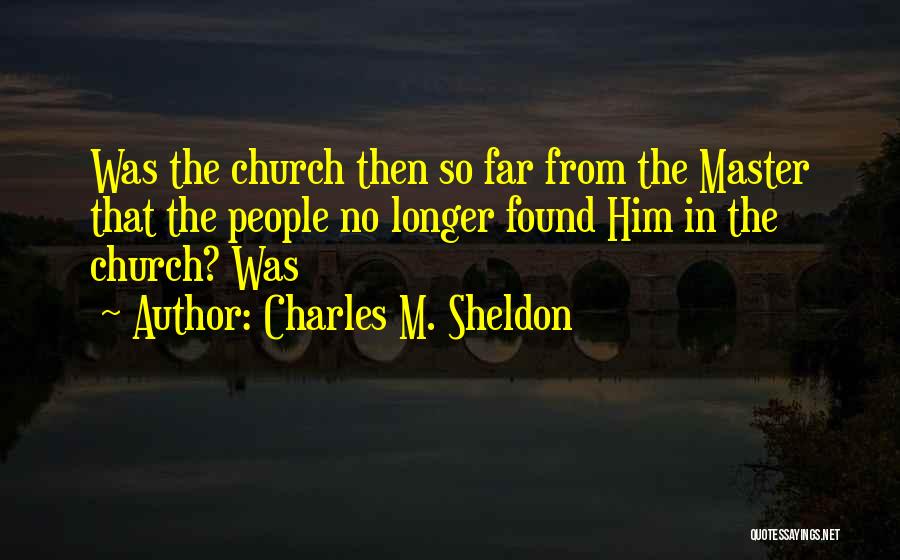 Charles M. Sheldon Quotes: Was The Church Then So Far From The Master That The People No Longer Found Him In The Church? Was