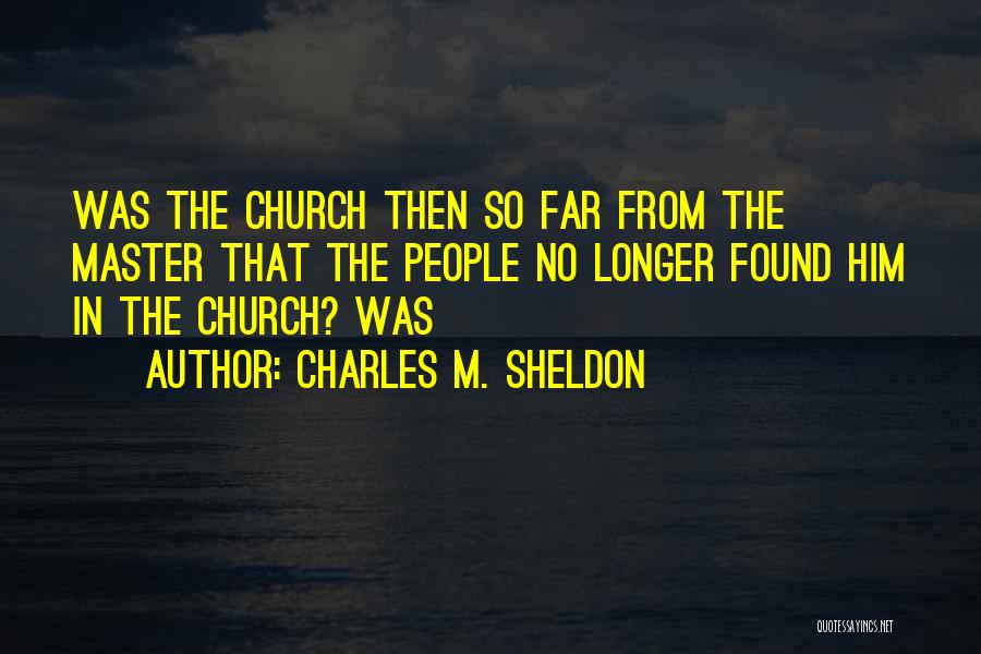 Charles M. Sheldon Quotes: Was The Church Then So Far From The Master That The People No Longer Found Him In The Church? Was