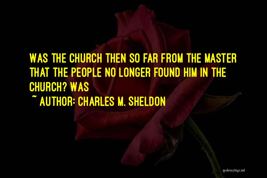 Charles M. Sheldon Quotes: Was The Church Then So Far From The Master That The People No Longer Found Him In The Church? Was