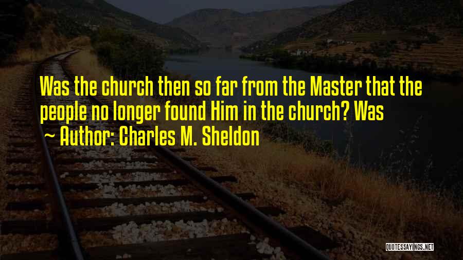 Charles M. Sheldon Quotes: Was The Church Then So Far From The Master That The People No Longer Found Him In The Church? Was