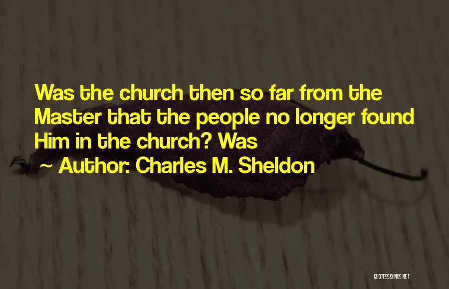 Charles M. Sheldon Quotes: Was The Church Then So Far From The Master That The People No Longer Found Him In The Church? Was