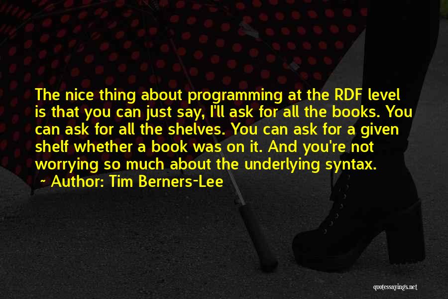 Tim Berners-Lee Quotes: The Nice Thing About Programming At The Rdf Level Is That You Can Just Say, I'll Ask For All The