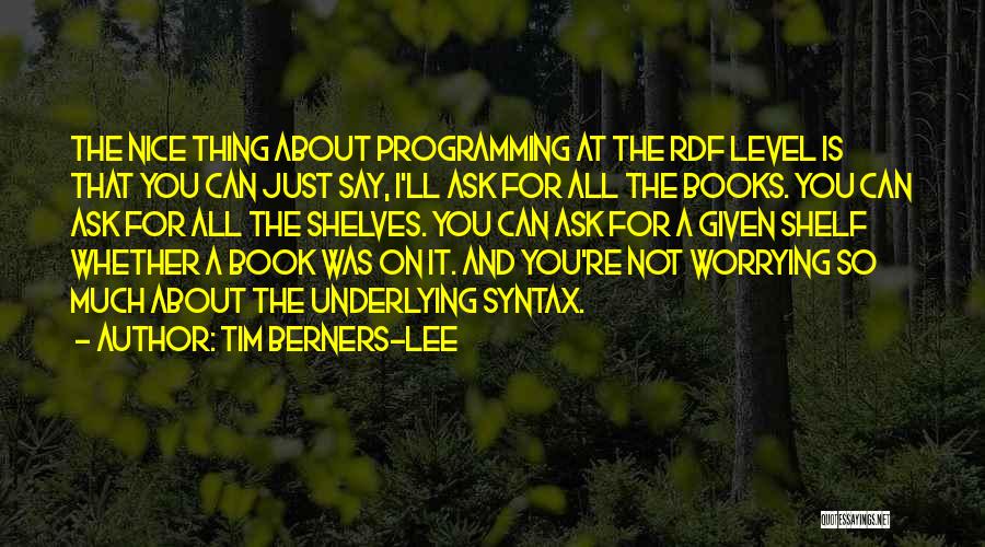 Tim Berners-Lee Quotes: The Nice Thing About Programming At The Rdf Level Is That You Can Just Say, I'll Ask For All The