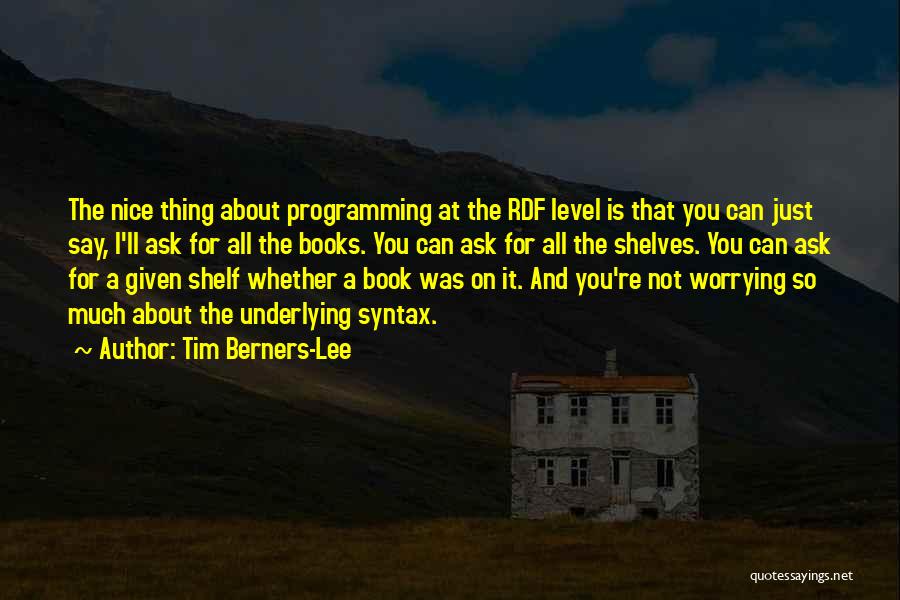 Tim Berners-Lee Quotes: The Nice Thing About Programming At The Rdf Level Is That You Can Just Say, I'll Ask For All The