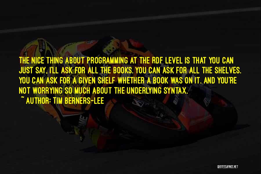 Tim Berners-Lee Quotes: The Nice Thing About Programming At The Rdf Level Is That You Can Just Say, I'll Ask For All The