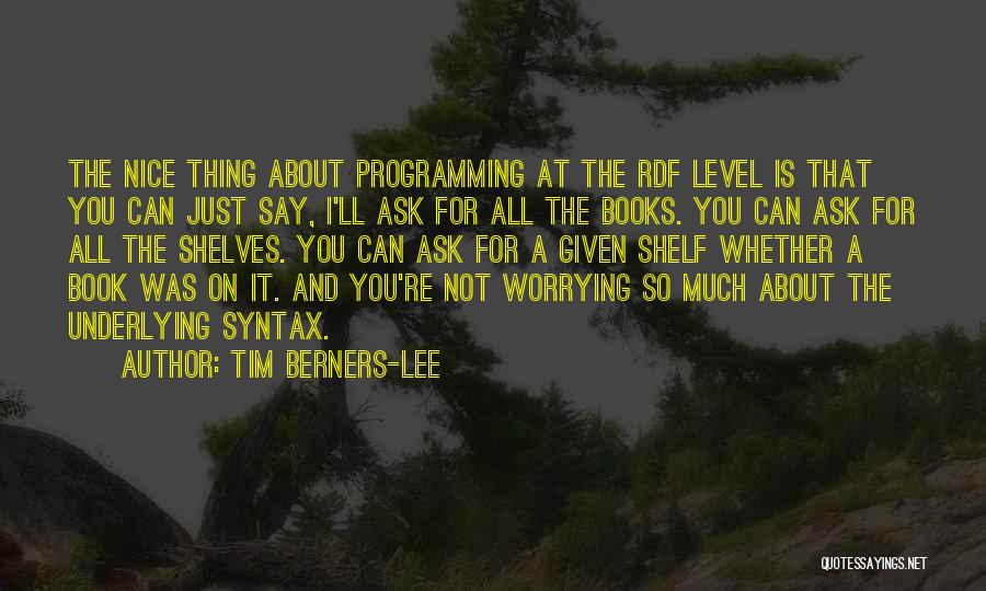 Tim Berners-Lee Quotes: The Nice Thing About Programming At The Rdf Level Is That You Can Just Say, I'll Ask For All The