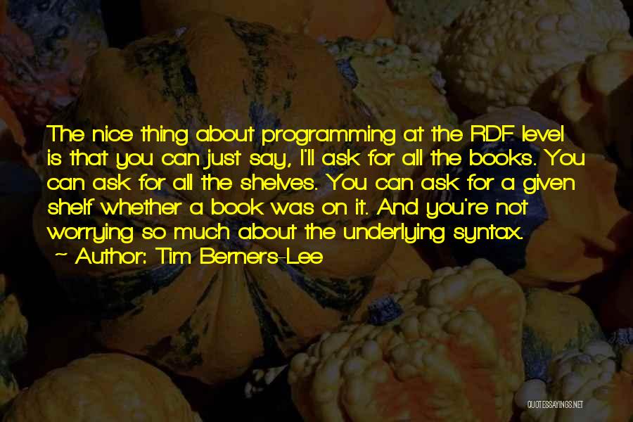 Tim Berners-Lee Quotes: The Nice Thing About Programming At The Rdf Level Is That You Can Just Say, I'll Ask For All The