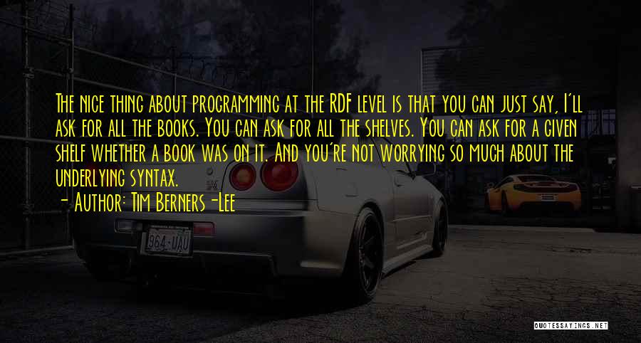 Tim Berners-Lee Quotes: The Nice Thing About Programming At The Rdf Level Is That You Can Just Say, I'll Ask For All The