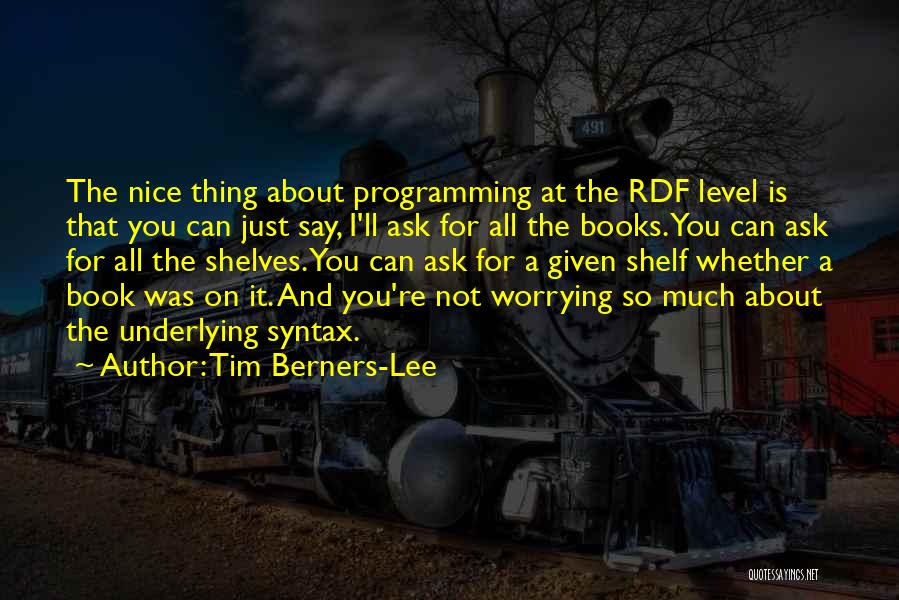 Tim Berners-Lee Quotes: The Nice Thing About Programming At The Rdf Level Is That You Can Just Say, I'll Ask For All The