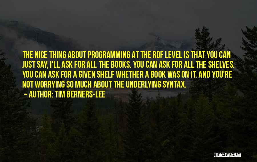 Tim Berners-Lee Quotes: The Nice Thing About Programming At The Rdf Level Is That You Can Just Say, I'll Ask For All The