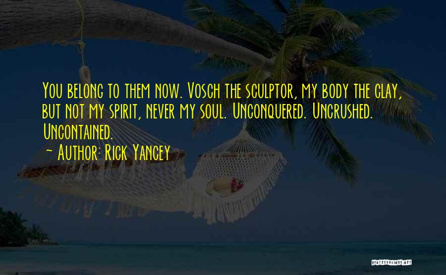 Rick Yancey Quotes: You Belong To Them Now. Vosch The Sculptor, My Body The Clay, But Not My Spirit, Never My Soul. Unconquered.