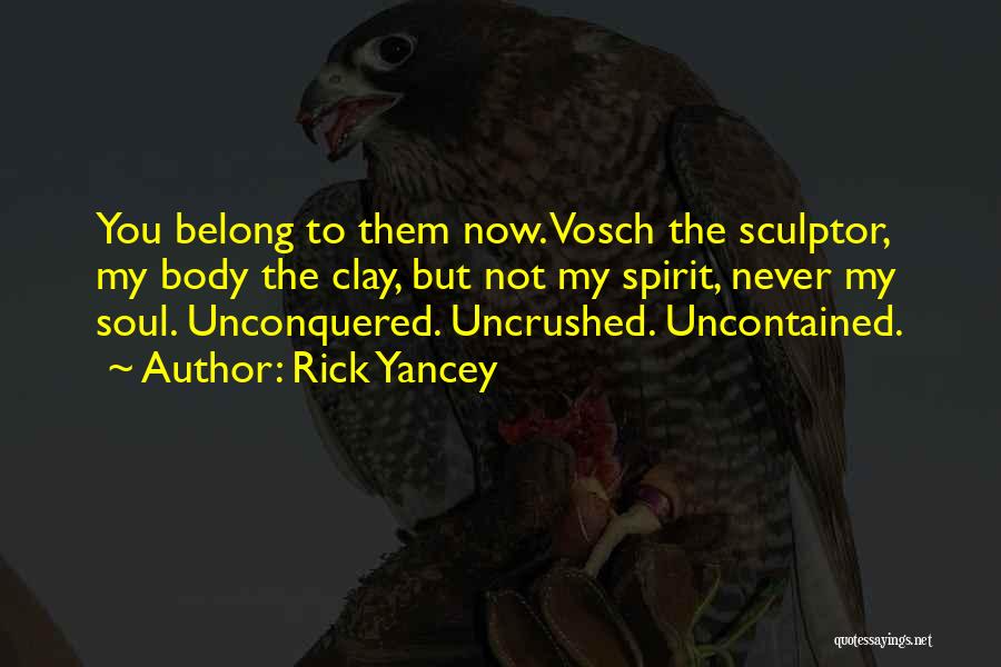 Rick Yancey Quotes: You Belong To Them Now. Vosch The Sculptor, My Body The Clay, But Not My Spirit, Never My Soul. Unconquered.