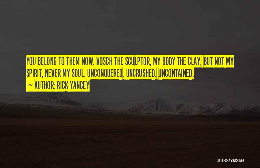 Rick Yancey Quotes: You Belong To Them Now. Vosch The Sculptor, My Body The Clay, But Not My Spirit, Never My Soul. Unconquered.