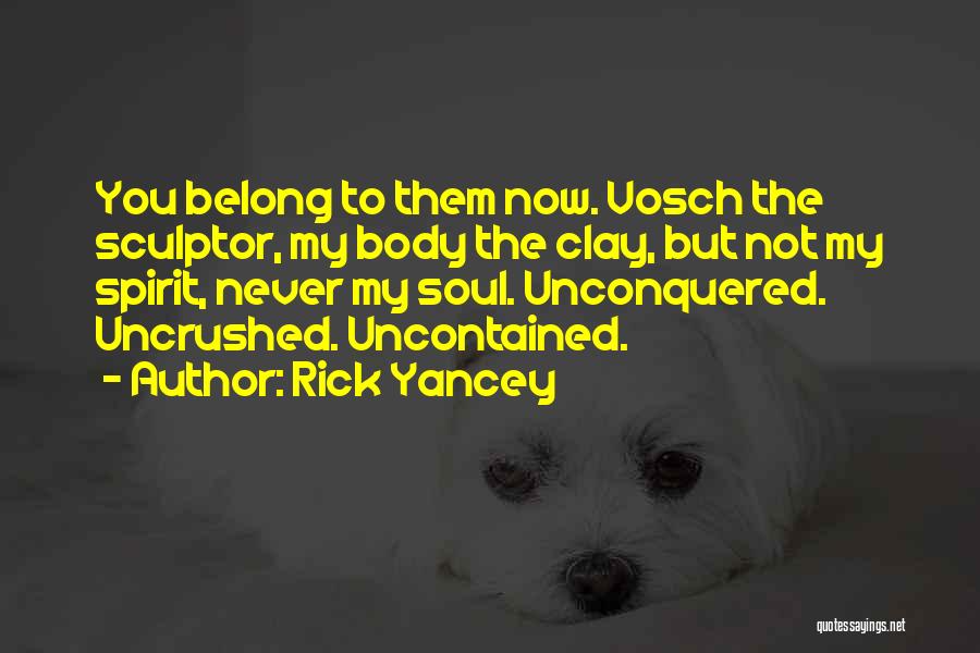 Rick Yancey Quotes: You Belong To Them Now. Vosch The Sculptor, My Body The Clay, But Not My Spirit, Never My Soul. Unconquered.