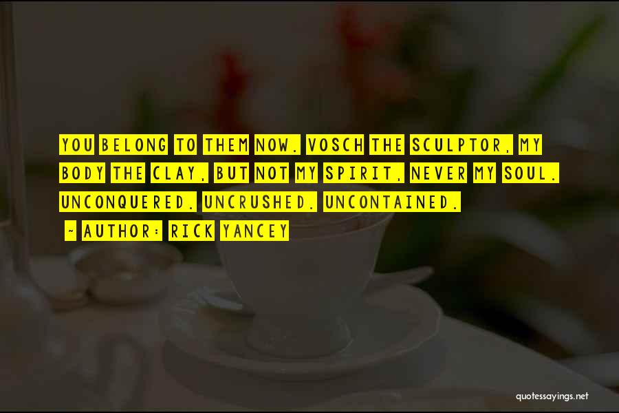 Rick Yancey Quotes: You Belong To Them Now. Vosch The Sculptor, My Body The Clay, But Not My Spirit, Never My Soul. Unconquered.