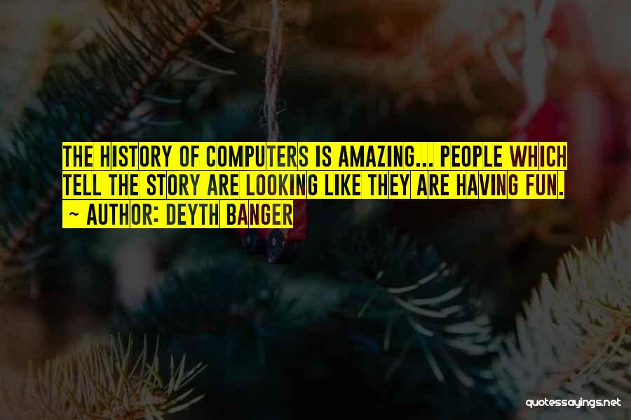 Deyth Banger Quotes: The History Of Computers Is Amazing... People Which Tell The Story Are Looking Like They Are Having Fun.