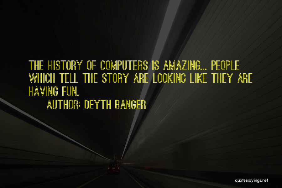 Deyth Banger Quotes: The History Of Computers Is Amazing... People Which Tell The Story Are Looking Like They Are Having Fun.
