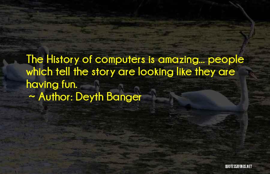 Deyth Banger Quotes: The History Of Computers Is Amazing... People Which Tell The Story Are Looking Like They Are Having Fun.
