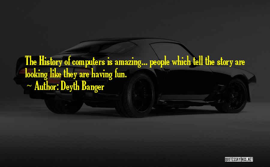 Deyth Banger Quotes: The History Of Computers Is Amazing... People Which Tell The Story Are Looking Like They Are Having Fun.