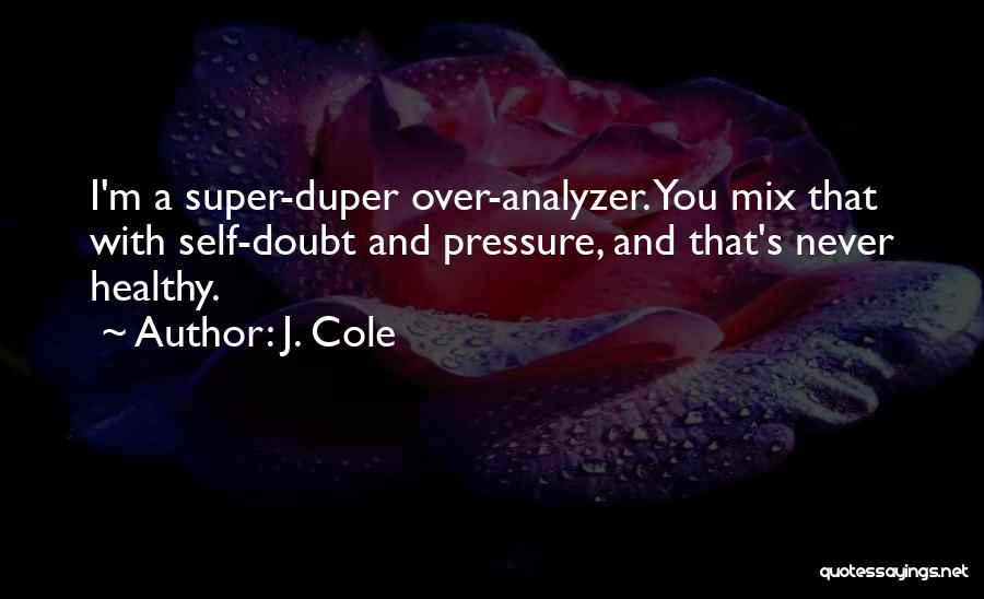 J. Cole Quotes: I'm A Super-duper Over-analyzer. You Mix That With Self-doubt And Pressure, And That's Never Healthy.