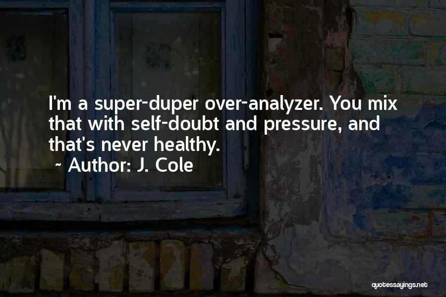 J. Cole Quotes: I'm A Super-duper Over-analyzer. You Mix That With Self-doubt And Pressure, And That's Never Healthy.