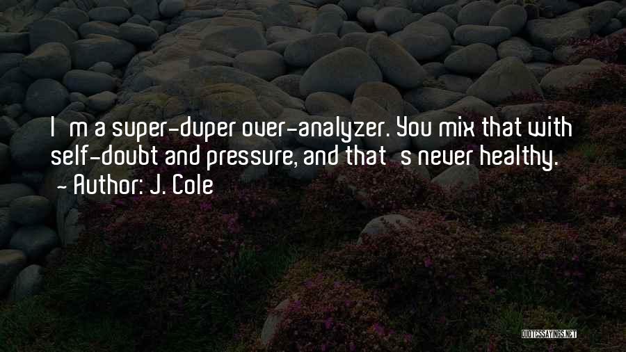 J. Cole Quotes: I'm A Super-duper Over-analyzer. You Mix That With Self-doubt And Pressure, And That's Never Healthy.