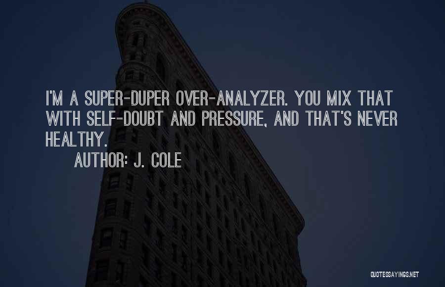 J. Cole Quotes: I'm A Super-duper Over-analyzer. You Mix That With Self-doubt And Pressure, And That's Never Healthy.