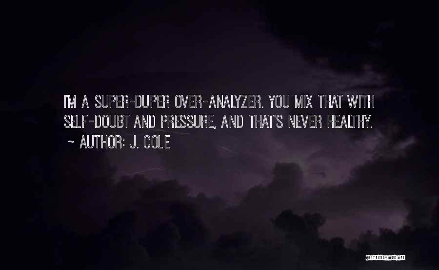 J. Cole Quotes: I'm A Super-duper Over-analyzer. You Mix That With Self-doubt And Pressure, And That's Never Healthy.