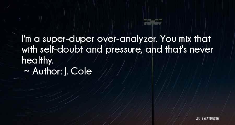 J. Cole Quotes: I'm A Super-duper Over-analyzer. You Mix That With Self-doubt And Pressure, And That's Never Healthy.