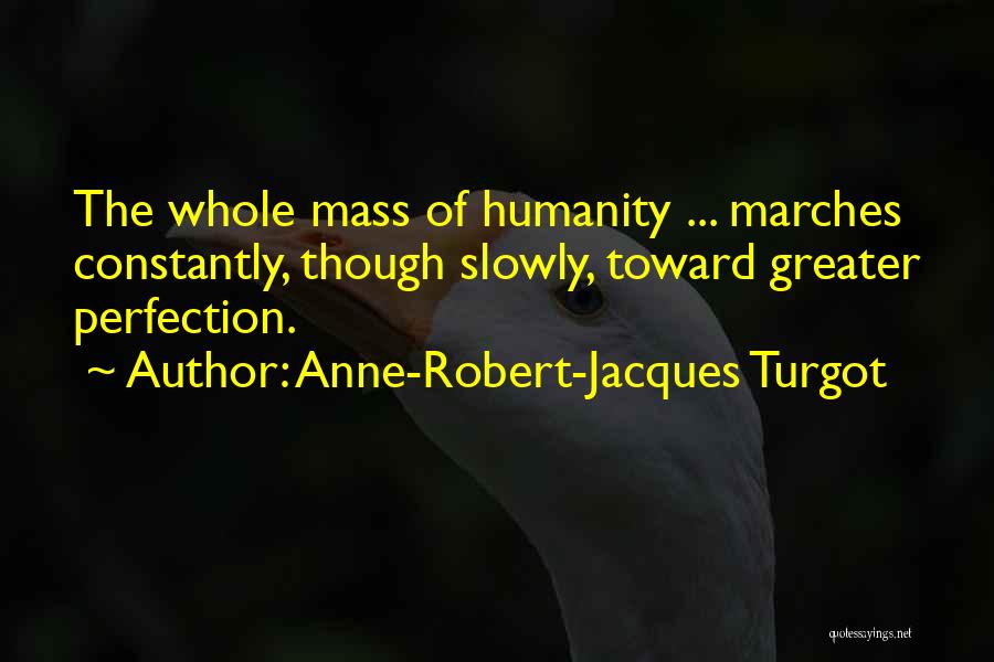 Anne-Robert-Jacques Turgot Quotes: The Whole Mass Of Humanity ... Marches Constantly, Though Slowly, Toward Greater Perfection.