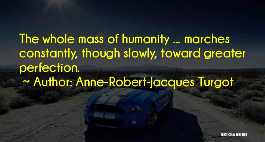 Anne-Robert-Jacques Turgot Quotes: The Whole Mass Of Humanity ... Marches Constantly, Though Slowly, Toward Greater Perfection.