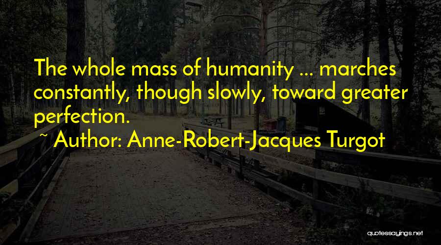 Anne-Robert-Jacques Turgot Quotes: The Whole Mass Of Humanity ... Marches Constantly, Though Slowly, Toward Greater Perfection.