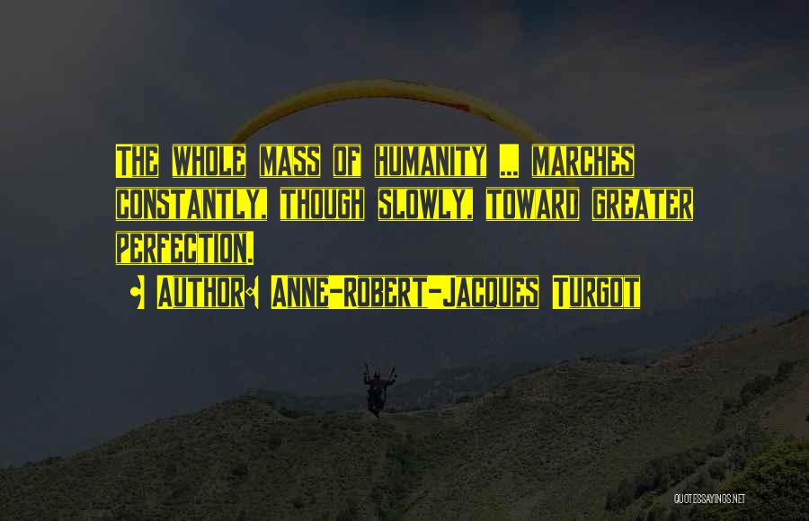 Anne-Robert-Jacques Turgot Quotes: The Whole Mass Of Humanity ... Marches Constantly, Though Slowly, Toward Greater Perfection.