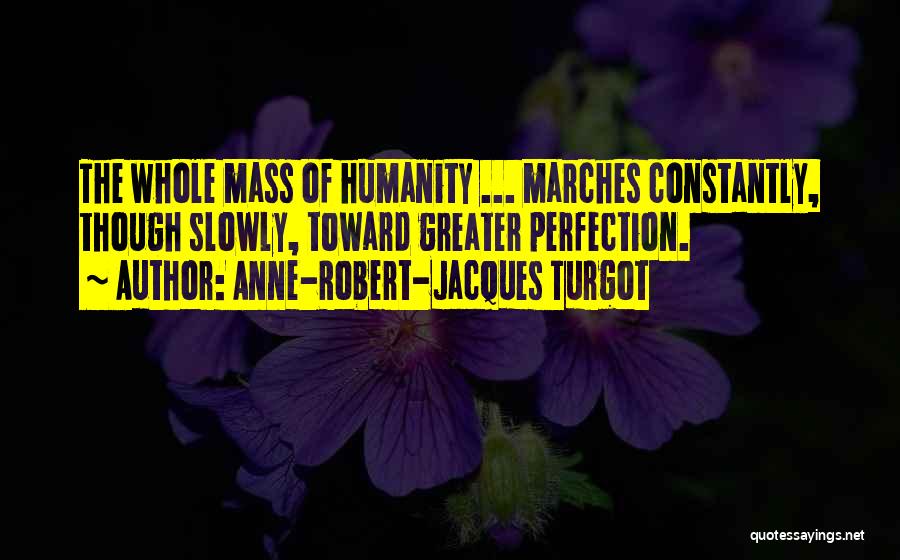 Anne-Robert-Jacques Turgot Quotes: The Whole Mass Of Humanity ... Marches Constantly, Though Slowly, Toward Greater Perfection.