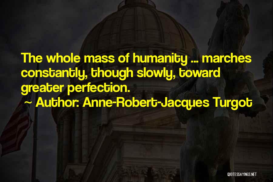 Anne-Robert-Jacques Turgot Quotes: The Whole Mass Of Humanity ... Marches Constantly, Though Slowly, Toward Greater Perfection.