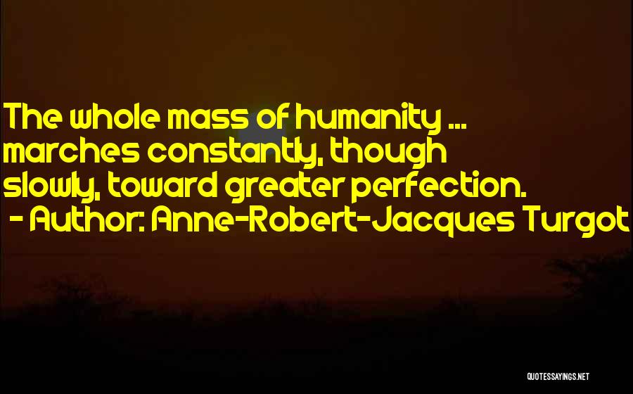 Anne-Robert-Jacques Turgot Quotes: The Whole Mass Of Humanity ... Marches Constantly, Though Slowly, Toward Greater Perfection.