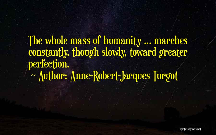 Anne-Robert-Jacques Turgot Quotes: The Whole Mass Of Humanity ... Marches Constantly, Though Slowly, Toward Greater Perfection.