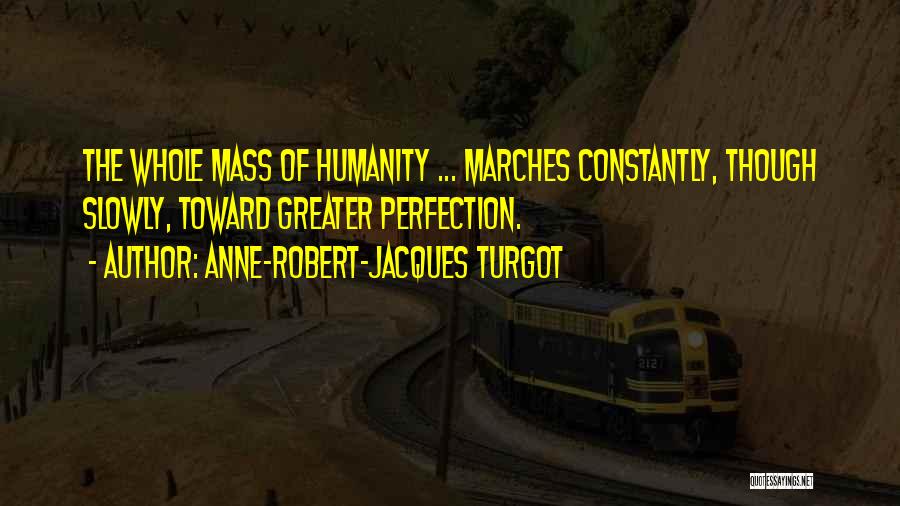 Anne-Robert-Jacques Turgot Quotes: The Whole Mass Of Humanity ... Marches Constantly, Though Slowly, Toward Greater Perfection.