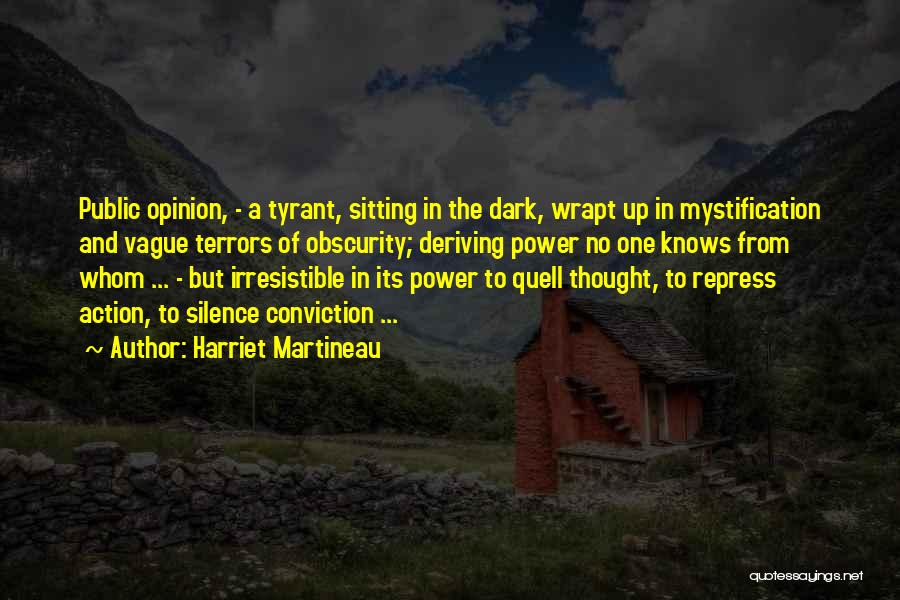 Harriet Martineau Quotes: Public Opinion, - A Tyrant, Sitting In The Dark, Wrapt Up In Mystification And Vague Terrors Of Obscurity; Deriving Power