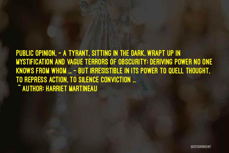 Harriet Martineau Quotes: Public Opinion, - A Tyrant, Sitting In The Dark, Wrapt Up In Mystification And Vague Terrors Of Obscurity; Deriving Power