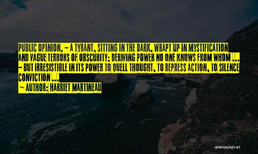 Harriet Martineau Quotes: Public Opinion, - A Tyrant, Sitting In The Dark, Wrapt Up In Mystification And Vague Terrors Of Obscurity; Deriving Power