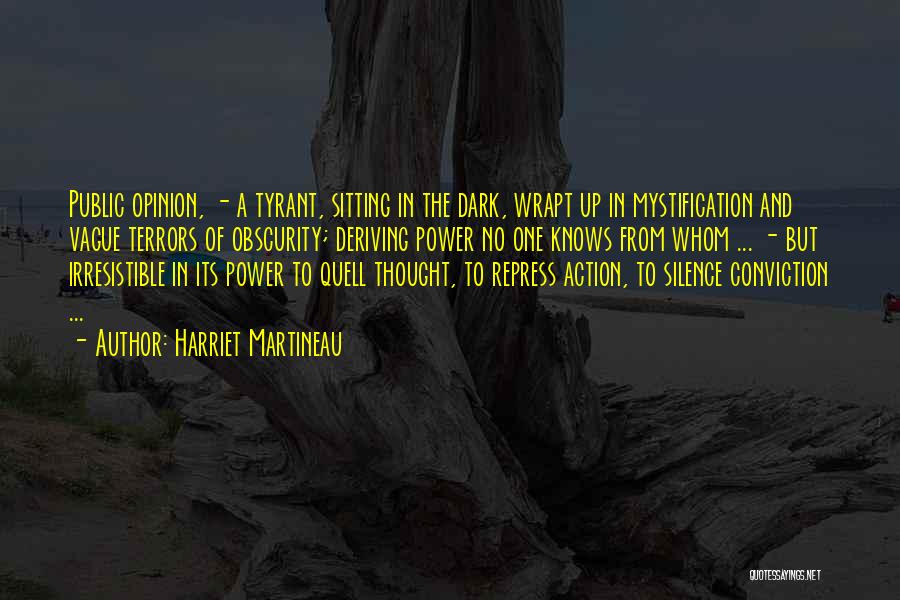 Harriet Martineau Quotes: Public Opinion, - A Tyrant, Sitting In The Dark, Wrapt Up In Mystification And Vague Terrors Of Obscurity; Deriving Power