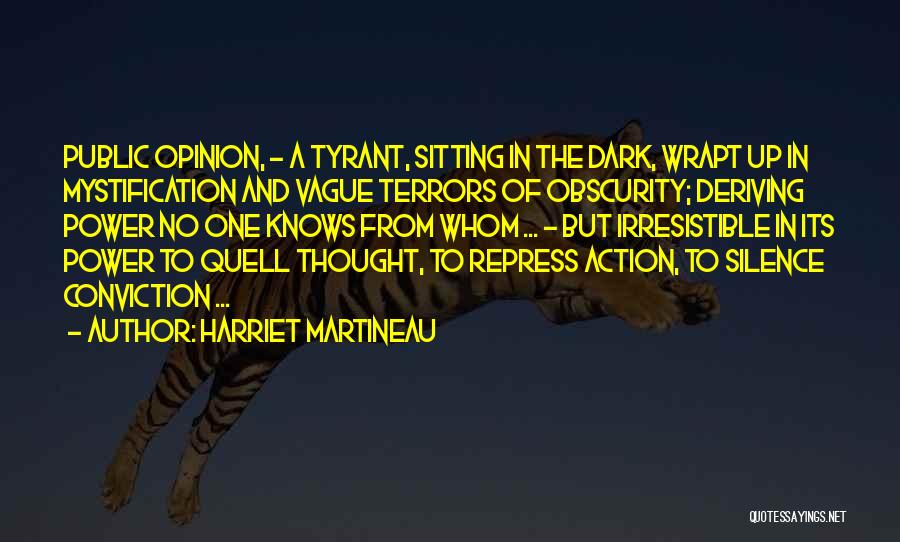 Harriet Martineau Quotes: Public Opinion, - A Tyrant, Sitting In The Dark, Wrapt Up In Mystification And Vague Terrors Of Obscurity; Deriving Power