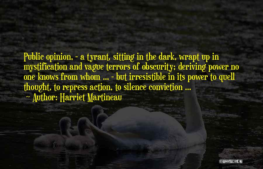 Harriet Martineau Quotes: Public Opinion, - A Tyrant, Sitting In The Dark, Wrapt Up In Mystification And Vague Terrors Of Obscurity; Deriving Power