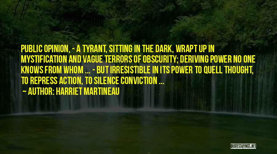 Harriet Martineau Quotes: Public Opinion, - A Tyrant, Sitting In The Dark, Wrapt Up In Mystification And Vague Terrors Of Obscurity; Deriving Power