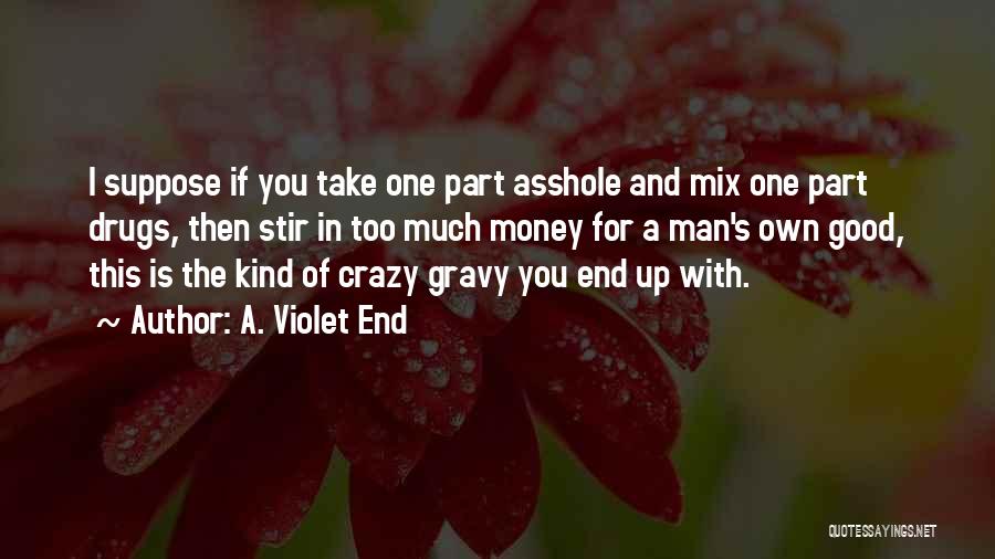 A. Violet End Quotes: I Suppose If You Take One Part Asshole And Mix One Part Drugs, Then Stir In Too Much Money For