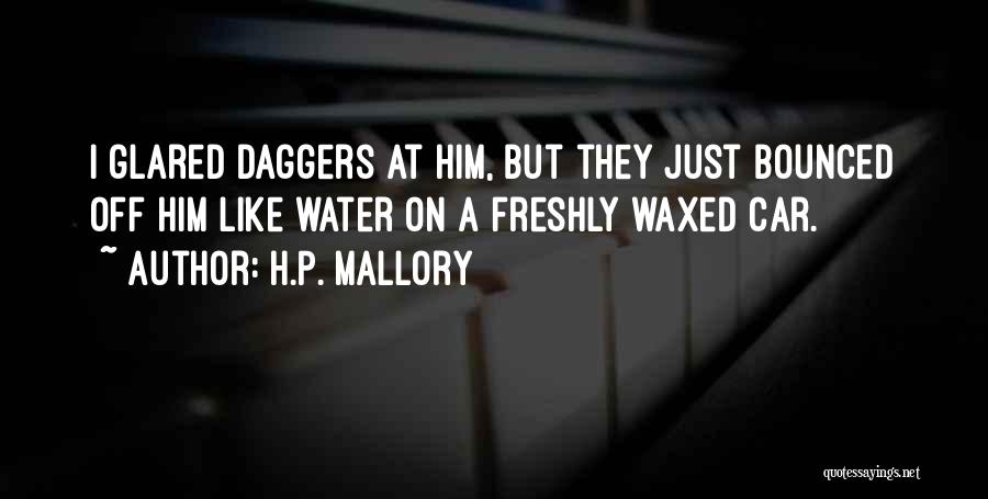 H.P. Mallory Quotes: I Glared Daggers At Him, But They Just Bounced Off Him Like Water On A Freshly Waxed Car.