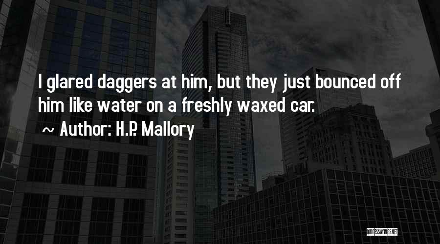 H.P. Mallory Quotes: I Glared Daggers At Him, But They Just Bounced Off Him Like Water On A Freshly Waxed Car.