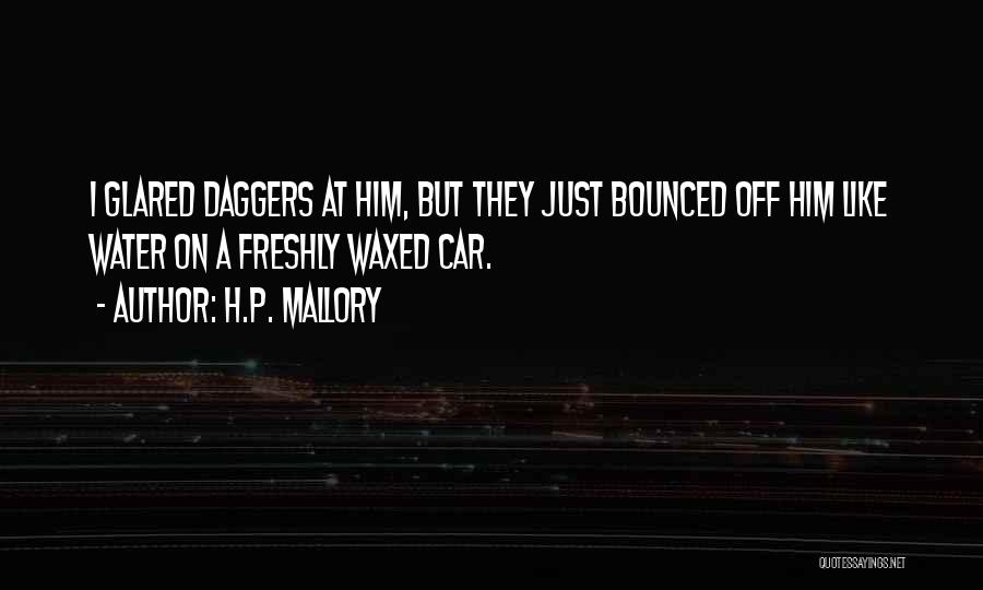 H.P. Mallory Quotes: I Glared Daggers At Him, But They Just Bounced Off Him Like Water On A Freshly Waxed Car.