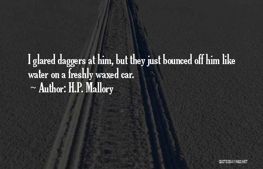 H.P. Mallory Quotes: I Glared Daggers At Him, But They Just Bounced Off Him Like Water On A Freshly Waxed Car.